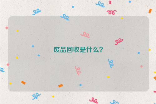 废品回收是什么?