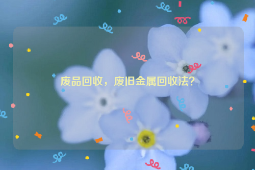 废品回收，废旧金属回收法？